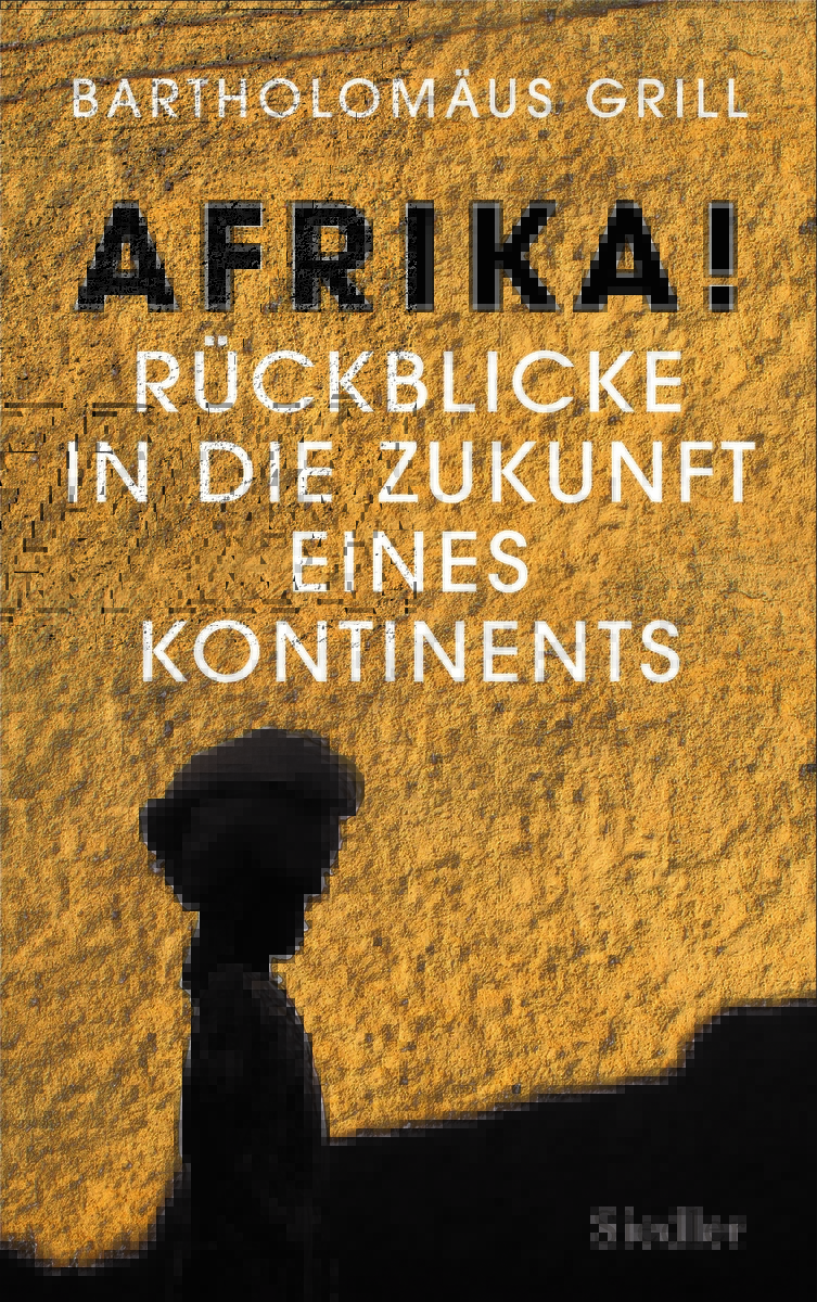 Bartholomäus Grill - Afrika! Rückblicke in die Zukunft eines Kontinents - Siedler
